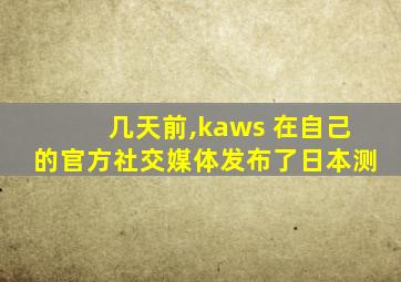 几天前,kaws 在自己的官方社交媒体发布了日本测